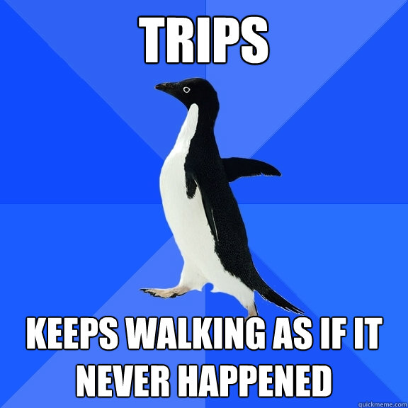 trips keeps walking as if it never happened  Socially Awkward Penguin