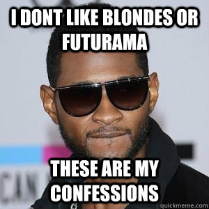 I dont like blondes or futurama These are my confessions - I dont like blondes or futurama These are my confessions  Bad Advice Usher