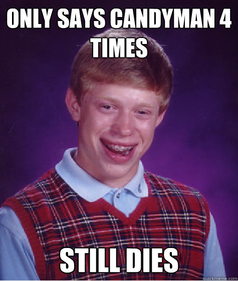 Only says candyman 4 times still dies  Bad Luck Brian