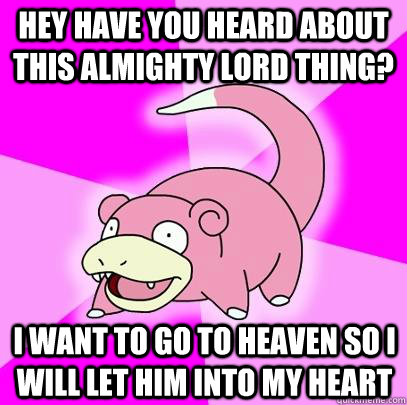 Hey have you heard about this almighty lord thing? I want to go to heaven so i will let him into my heart  Slowpoke