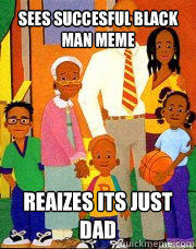 Sees Succesful Black Man meme reaizes its just dad  Succesful Black Family