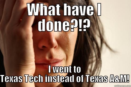 WHAT HAVE I DONE?!? I WENT TO TEXAS TECH INSTEAD OF TEXAS A&M! First World Problems