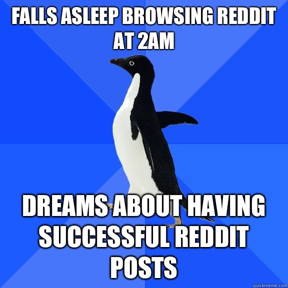 Falls asleep browsing reddit at 2am Dreams about having successful reddit posts  Socially Awkward Penguin