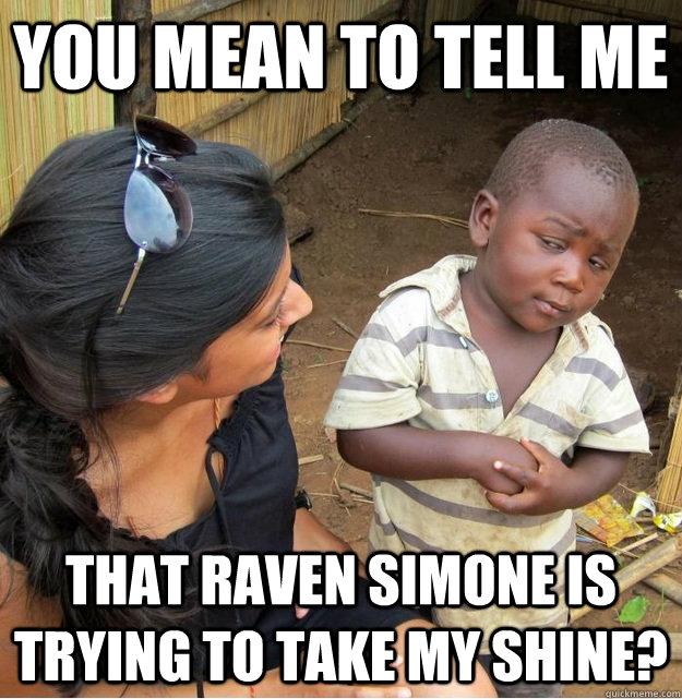 you mean to tell me That Raven Simone is trying to take my shine? - you mean to tell me That Raven Simone is trying to take my shine?  Skeptical Third World Kid
