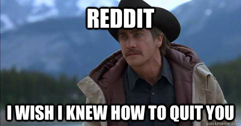 Reddit I wish I knew how to quit you - Reddit I wish I knew how to quit you  quit you