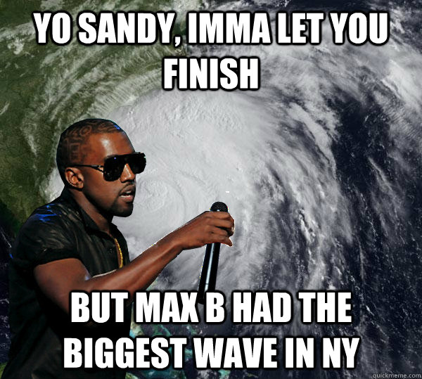 Yo Sandy, Imma let you finish but Max B had the biggest wave in NY  Hurricane Kanye