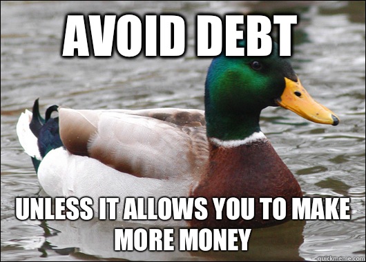 Avoid debt Unless it allows you to make more money  Actual Advice Mallard