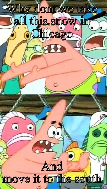 WHY DONT WE TAKE ALL THIS SNOW IN CHICAGO AND MOVE IT TO THE SOUTH Push it somewhere else Patrick