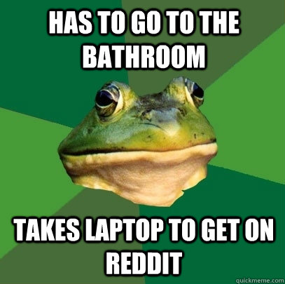Has to go to the bathroom takes laptop to get on reddit  Foul Bachelor Frog