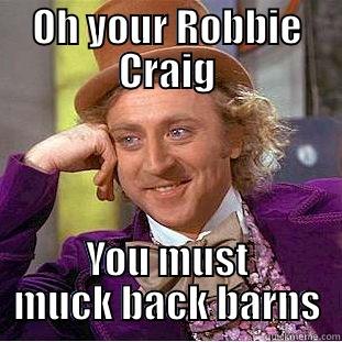 OH YOUR ROBBIE CRAIG YOU MUST MUCK BACK BARNS Condescending Wonka