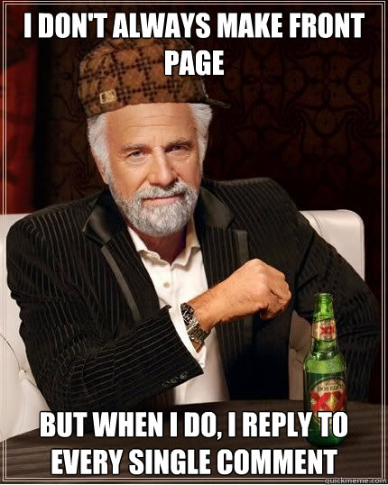 I don't always make front page but when I do, I reply to every single comment - I don't always make front page but when I do, I reply to every single comment  Scumbag The Most Interesting Man in the World