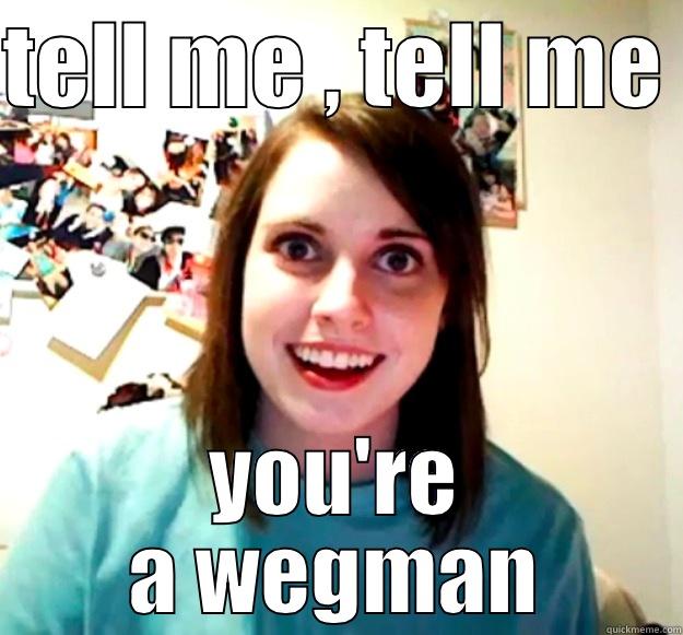 TELL ME , TELL ME  YOU'RE A WEGMAN Overly Attached Girlfriend