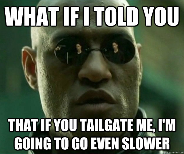 WHAT IF I TOLD YOU that if you tailgate me, i'm going to go even slower  Hi- Res Matrix Morpheus