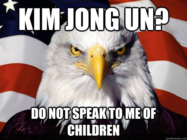kim jong un? do not speak to me of children  One-up America