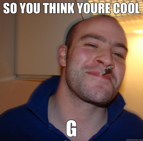 SO YOU THINK YOURE COOL G - SO YOU THINK YOURE COOL G  Good Guy Greg 