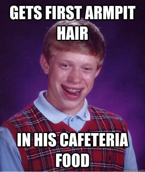 Gets first armpit hair in his cafeteria food  Bad Luck Brian