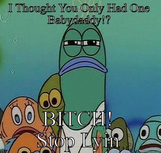 Lying Females - I THOUGHT YOU ONLY HAD ONE BABYDADDY!? BITCH! STOP LYIN Serious fish SpongeBob