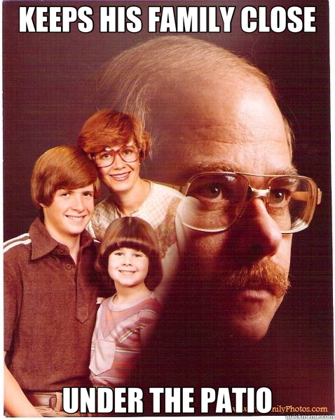KEEPS HIS FAMILY CLOSE UNDER THE PATIO  Vengeance Dad