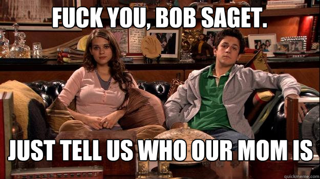 Fuck you, Bob Saget. Just tell us who our mom is  