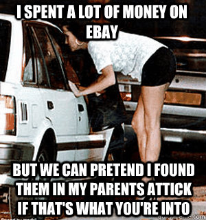 i spent a lot of money on ebay But we can pretend i found them in my parents attick if that's what you're into  Karma Whore