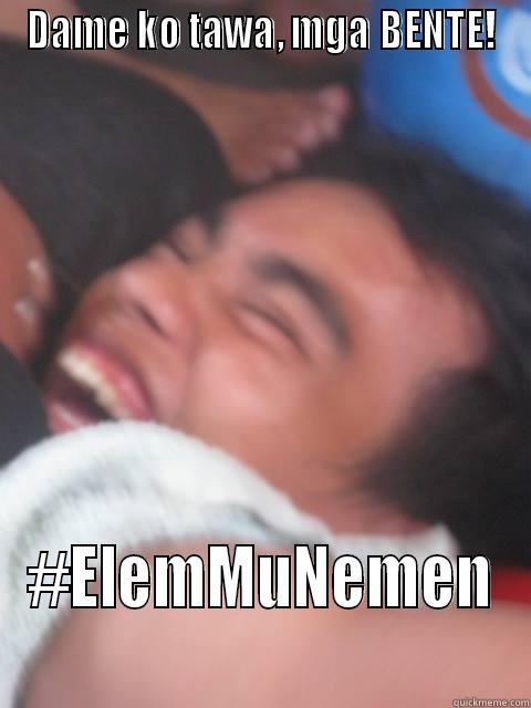 Dametawa koya ? - DAME KO TAWA, MGA BENTE! #ELEMMUNEMEN Misc
