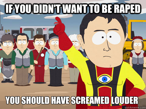 If you didn't want to be raped You should have screamed louder  Captain Hindsight