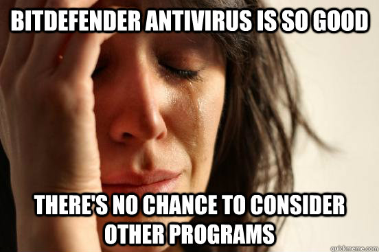 Bitdefender antivirus is so good There's no chance to consider other programs  First World Problems
