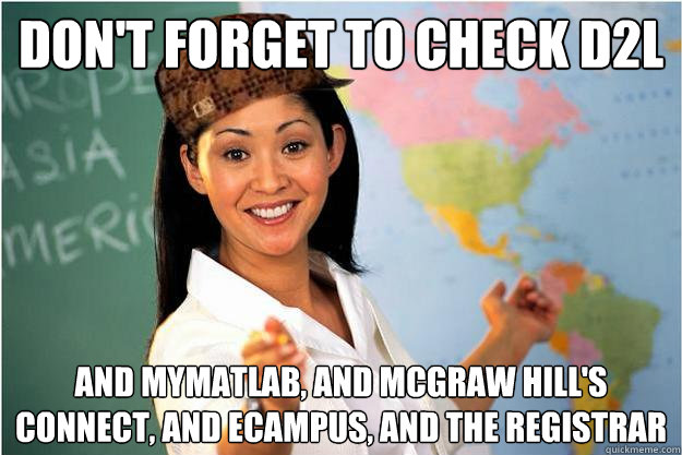 Don't forget to check D2L And myMatLab, and mcgraw hill's connect, and ecampus, and the registrar  Scumbag Teacher