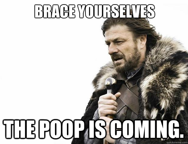 brace yourselves The poop is coming. - brace yourselves The poop is coming.  Misc