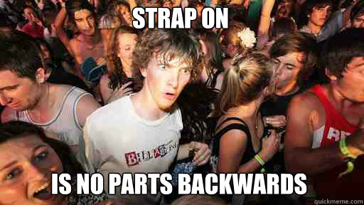 Strap on
 is no parts backwards  Sudden Clarity Clarence