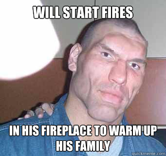 will start fires in his fireplace to warm up his family  