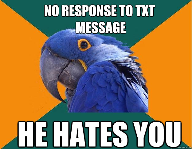 no response to txt
 message he hates you  Paranoid Parrot