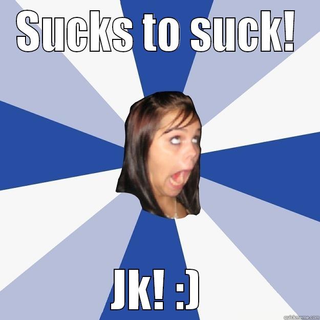 SUCKS TO SUCK! JK! :) Annoying Facebook Girl