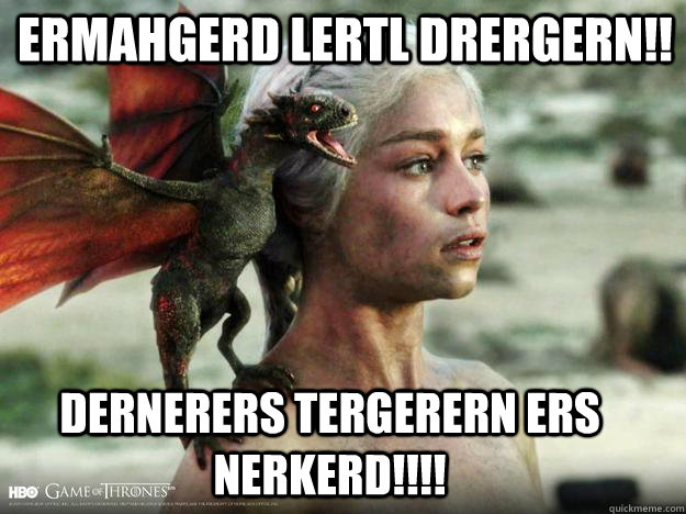 ERMAHGERD LERTL DRERGERN!! DERNERERS TERGERERN ERS NERKERD!!!! - ERMAHGERD LERTL DRERGERN!! DERNERERS TERGERERN ERS NERKERD!!!!  Daenerys Targaryen