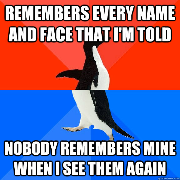 remembers every name and face that i'm told nobody remembers mine when i see them again  Socially Awesome Awkward Penguin