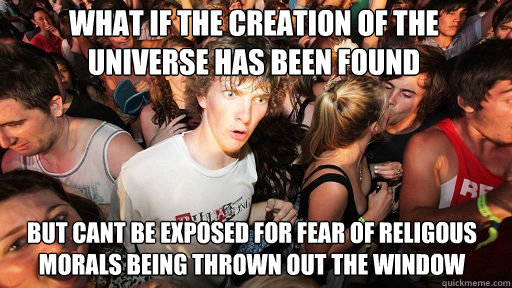 What if the creation of the universe has been found but cant be exposed for fear of religous morals being thrown out the window   Sudden Clarity Clarence