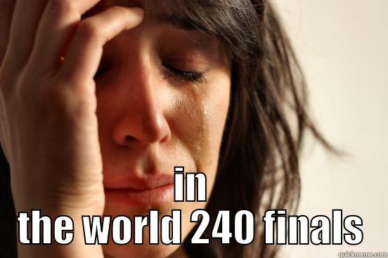  IN THE WORLD 240 FINALS First World Problems