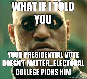 what if i told you Your Presidential vote doesn't matter...electoral college picks him  Matrix Morpheus
