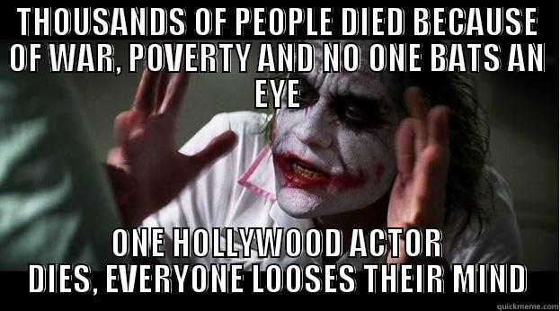 THOUSANDS OF PEOPLE DIED BECAUSE OF WAR, POVERTY AND NO ONE BATS AN EYE ONE HOLLYWOOD ACTOR DIES, EVERYONE LOOSES THEIR MIND Joker Mind Loss