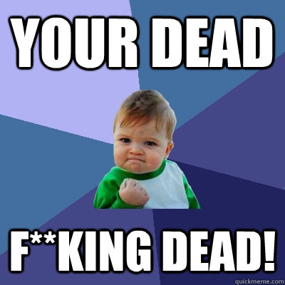 YOUR DEAD F**KING DEAD!  Success Kid