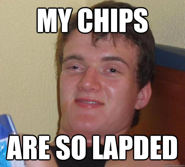 My chips  are so lapded  10 Guy