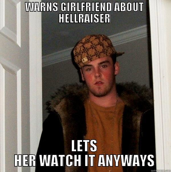 WARNS GIRLFRIEND ABOUT HELLRAISER LETS HER WATCH IT ANYWAYS Scumbag Steve