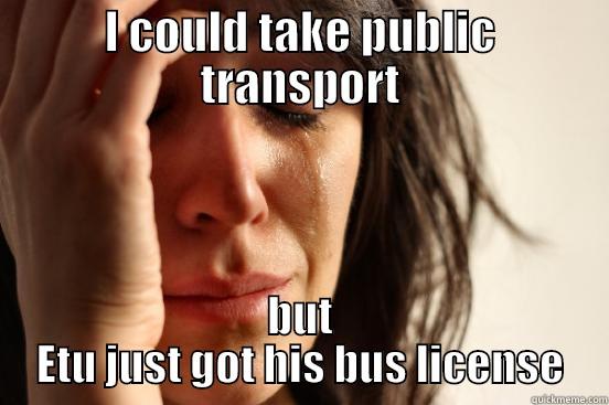 I COULD TAKE PUBLIC TRANSPORT BUT ETU JUST GOT HIS BUS LICENSE First World Problems