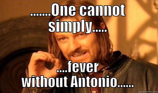 .......ONE CANNOT SIMPLY..... ....FEVER WITHOUT ANTONIO...... Boromir