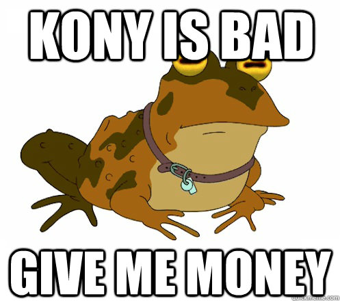 Kony is bad Give me money  