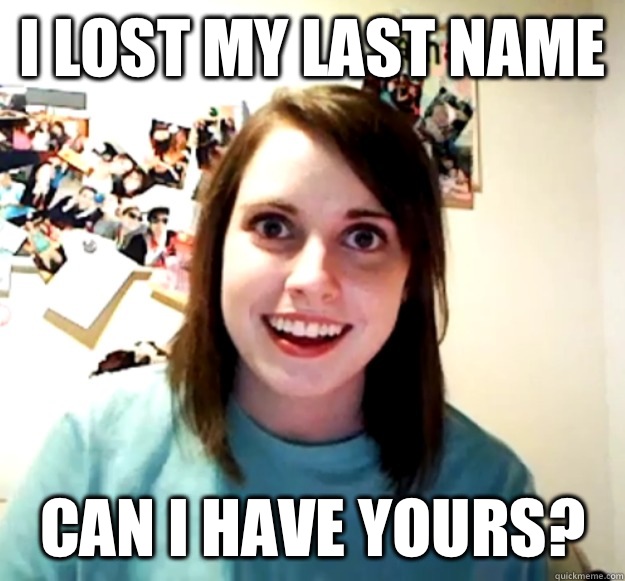 I lost my last name Can I have yours?  Overly Attached Girlfriend