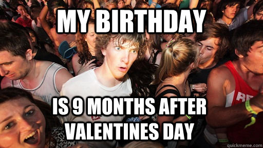 My birthday Is 9 months after Valentines day  Sudden Clarity Clarence