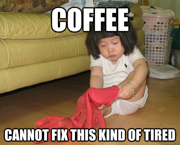 Coffee Cannot fix this kind of tired  Waking up too early