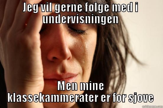 JEG VIL GERNE FØLGE MED I UNDERVISNINGEN MEN MINE KLASSEKAMMERATER ER FOR SJOVE First World Problems