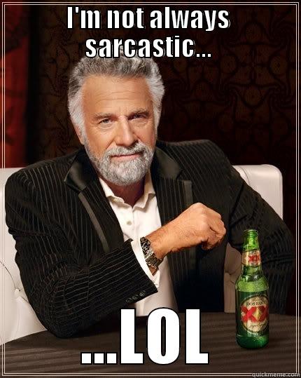 I'M NOT ALWAYS SARCASTIC... ...LOL The Most Interesting Man In The World